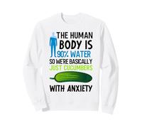 Human Body Is 90% Water So We're Just Cucumbers With Anxiety Sweatshirt