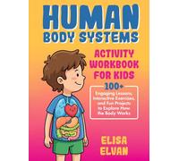 Human Body Systems Activity Workbook for Kids: 100+ Engaging Lessons, Interactive Exercises, and Fun Projects to Explore How the Body Works