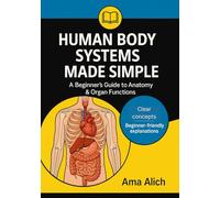 Human Body Systems Made Simple: A Beginner’s Guide to Anatomy & Organ Functions