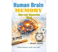 Human Brain Memory: How Our Memories Work: Proven techniques, holistic practices, and science-based strategies to strengthen recall, boost focus, and build lasting mental clarity for everyday success