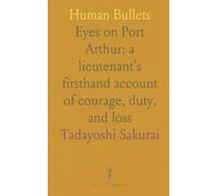 Human Bullets: Eyes on Port Arthur: a lieutenant’s firsthand account of courage, duty, and loss