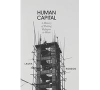 Human Capital: A History of Putting Refugees to Work