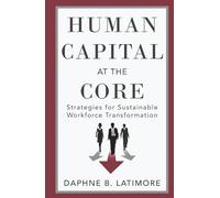 Human Capital at the Core: Strategies for Sustainable Workforce Transformation (The Leadership Trilogy)