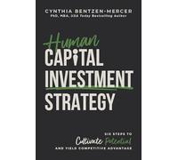 Human Capital Investment Strategy: Six Steps to Cultivate Potential and Yield Competitive Advantage