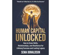 Human Capital Unlocked: How to Grow Skills, Relationships, and Resilience for Lifelong Success and Lasting Legacy