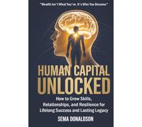 Human Capital Unlocked: How to Grow Skills, Relationships, and Resilience for Lifelong Success and Lasting Legacy