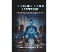 HUMAN-CENTERED AI LEADERSHIP: How Organizations Govern Intelligence, Trust, and Impact in the Age of Al