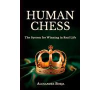 HUMAN CHESS: The System for Winning in Real Life