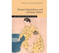 Human Dependency and Christian Ethics – New Studies in Christian Ethics – Cambridge University Press