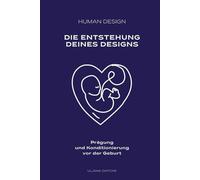 Human Design - Die Entstehung deines Designs: Prägung & Konditionierung vor der Geburt: Von der Empfängnis bis zur Geburt: Die unbewusste Prägung von Mutter & Kind