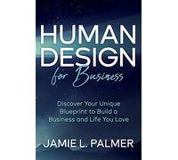 Human Design For Business: Discover Your Unique Blueprint to Build a Business and Life You Love