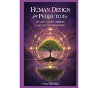 Human Design for Projectors: Be Seen, Guide Others, and Stop Overworking (Human Design in Real Life)