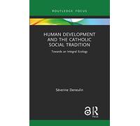 Human Development and the Catholic Social Tradition: Towards an Integral Ecology (Routledge Research in Religion and Development)