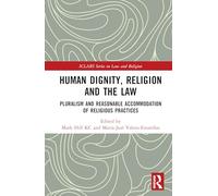 Human Dignity, Religion and the Law: Pluralism and Reasonable Accommodation of Religious Practices (ICLARS Series on Law and Religion)