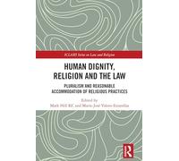 Human Dignity, Religion and the Law: Pluralism and Reasonable Accommodation of Religious Practices (ICLARS Series on Law and Religion)