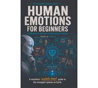 Human Emotions for Beginners: A Machine's Attempt to Understand Feelings: 4 (The AI Explains Humans)