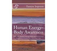 Human Energy-Body Awareness: How Our Energy Body & Vibrational Frequency Create Our Everyday Life.: Volume 1