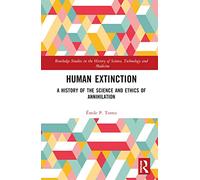 Human Extinction: A History of the Science and Ethics of Annihilation (Routledge Studies in the History of Science, Technology and Medicine)