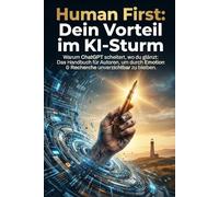 Human First: Dein Vorteil im KI-Sturm: Warum ChatGPT scheitert, wo du glänzt: Das Handbuch für Autoren, um durch Emotion & Recherche unverzichtbar zu bleiben.