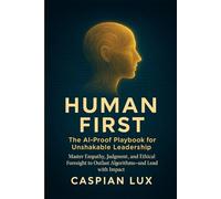HUMAN FIRST: The AI-Proof Playbook for Unshakable Leadership: Master Empathy, Judgment, and Ethical Foresight to Outlast Algorithms and Lead with Impact (Strategic Advantage Series)