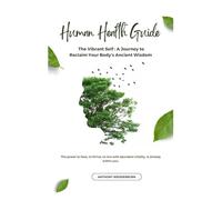 Human Health Guide: A Journey to Reclaim Your Body's Ancient Wisdom