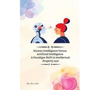 Human Intelligence Versus Artificial Intelligence A Paradigm Shift in Intellectual Property Law