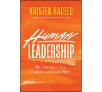Human Leadership : The Courage To Face Ourselves And Each Other