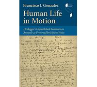 Human Life in Motion - Heidegger`s Unpublished Seminars on Aristotle as Preserved by Helene Weiss (Studies in Continental Thought)