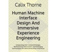 Human Machine Interface Design And Immersive Experience Engineering: Integrating User-Centered Design, Multisensory Interaction, and Emerging Technologies for Next-Generation Interfaces
