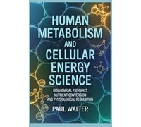 HUMAN METABOLISM AND CELLULAR ENERGY SCIENCE: Biochemical Pathways Nutrient Conversion and Physiological Regulation