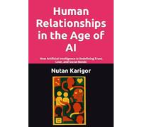 Human Relationships in the Age of AI: How Artificial Intelligence Is Redefining Trust, Love, and Social Bonds I Human relationships in the age of AI I ... and trust I AI and bonds (AI Era)