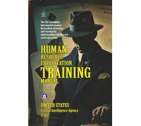 Human Resource Exploitation Training Manual: [Annotated] The CIA's Covert Interrogation Playbook in Latin America