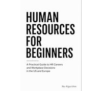 HUMAN RESOURCES FOR BEGINNERS: A Practical Guide to HR Careers and Workplace Decisions in the US and Europe