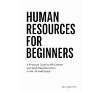 HUMAN RESOURCES FOR BEGINNERS: A Practical Guide to HR Careers and Workplace Decisions in the US and Europe