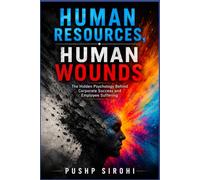 Human Resources- Human Wounds: The Hidden Psychology Behind Corporate Success and Employee Suffering