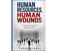 Human Resources- Human Wounds: The Hidden Psychology Behind Corporate Success and Employee Suffering