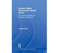 Human Rights Discourse in North Korea: Post-Colonial, Marxist and Confucian Perspectives (Routledge Advances in Korean Studies)