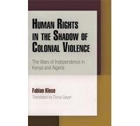 Human Rights in the Shadow of Colonial Violence: The Wars of Independence in Kenya and Algeria (Pennsylvania Studies in Human Rights)
