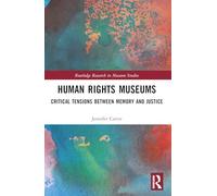 Human Rights Museums: Critical Tensions Between Memory and Justice (Routledge Research in Museum Studies)