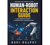 Human-Robot Interaction Guide: Human-Robot Collaboration | Safety in Robotics | Ergonomic Interface Design | Robotics Systems Integration | Robot Team Dynamics | Interactive Robot Design