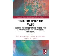 Human Sacrifice and Value : Revisiting the Limits of Sacred Violence from an Anthropological and Archaeological Perspective