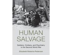 Human Salvage : Soldiers, Civilians, and Psychiatry in the Second World War