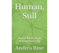 Human, Still: How to Tell the Truth Without Hardening