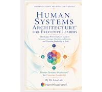 Human Systems Architecture™ for Executive Leaders: The Happy Whole Human Guide to Systemic Leverage, Decision Architecture, and Conscious Leadership at Scale (The Human Systems Architecture™ Series)