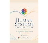 Human Systems Architecture™: The Happy Whole Human® Handbook for Conscious Evolution: 1 (The Human Systems Architecture™ Series)
