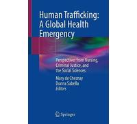 Human Trafficking: A Global Health Emergency: Perspectives from Nursing, Criminal Justice, and the Social Sciences
