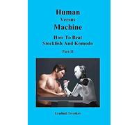 Human Versus Machine: How To Beat Stockfish and Komodo Part II: 2 (Human Machine Chess)