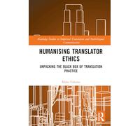 Humanising Translator Ethics: Unpacking the Black Box of Translation Practice (Routledge Studies in Empirical Translation and Multilingual Communication)
