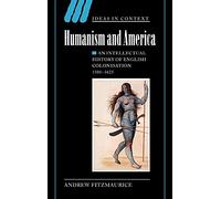 Humanism and America: An Intellectual History of English Colonisation, 1500-1625: 67 (Ideas in Context, Series Number 67)