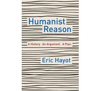 Humanist Reason : A History. An Argument. A Plan